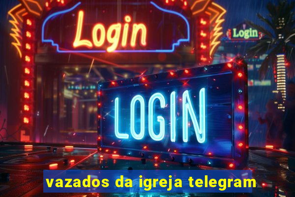 vazados da igreja telegram